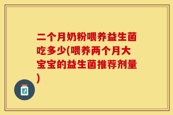 二个月奶粉喂养益生菌吃多少(喂养两个月大宝宝的益生菌推荐剂量)