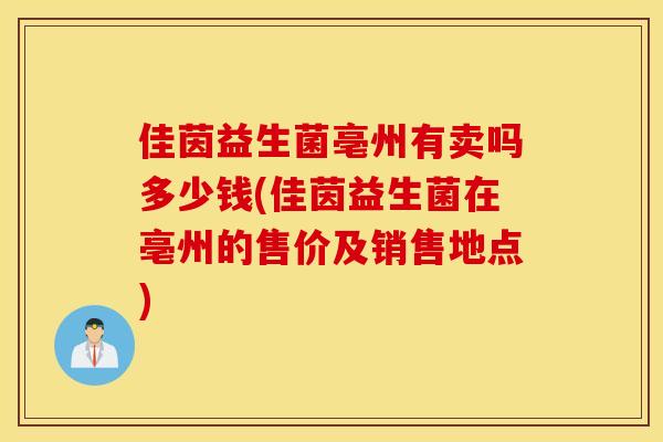 佳茵益生菌亳州有卖吗多少钱(佳茵益生菌在亳州的售价及销售地点)