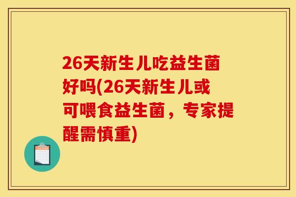 26天新生儿吃益生菌好吗(26天新生儿或可喂食益生菌，专家提醒需慎重)