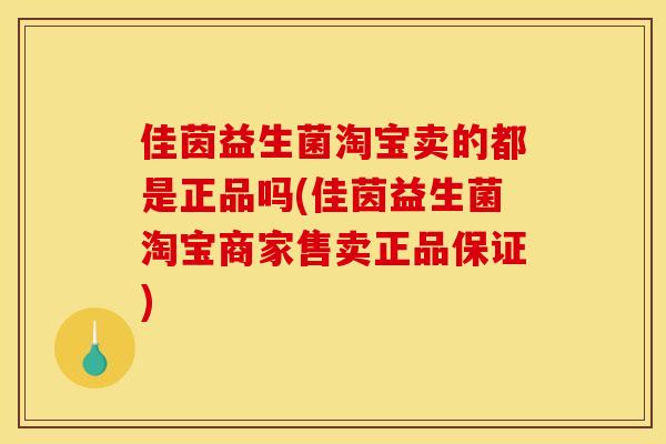 佳茵益生菌淘宝卖的都是正品吗(佳茵益生菌淘宝商家售卖正品保证)