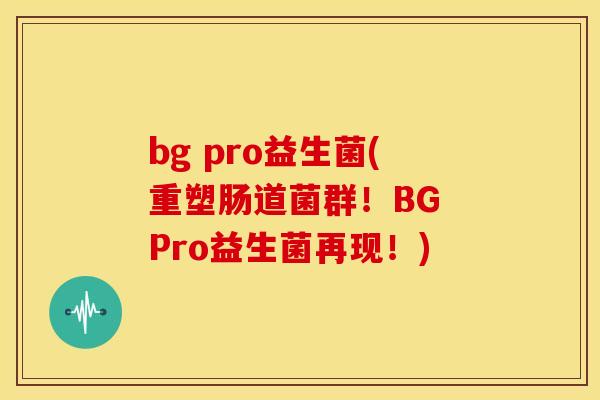 bg pro益生菌(重塑肠道菌群！BG Pro益生菌再现！)