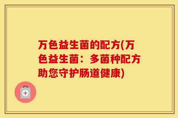 万色益生菌的配方(万色益生菌：多菌种配方助您守护肠道健康)