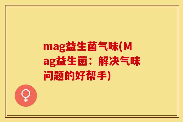 mag益生菌气味(Mag益生菌：解决气味问题的好帮手)