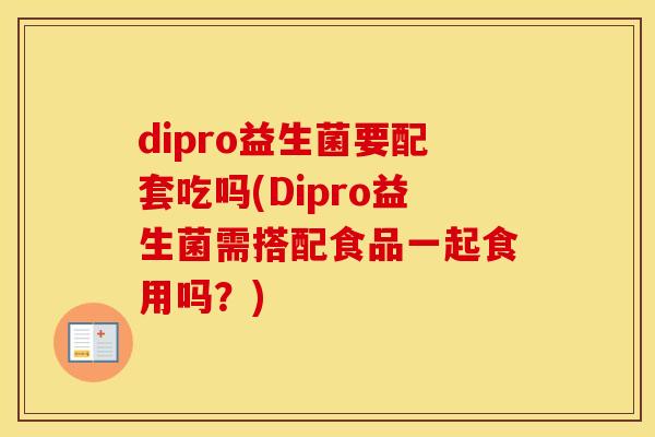 dipro益生菌要配套吃吗(Dipro益生菌需搭配食品一起食用吗？)