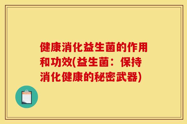健康消化益生菌的作用和功效(益生菌：保持消化健康的秘密武器)