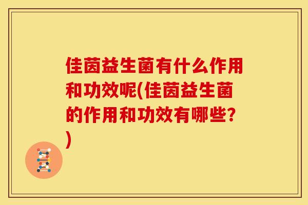 佳茵益生菌有什么作用和功效呢(佳茵益生菌的作用和功效有哪些？)
