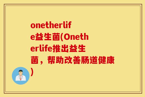 onetherlife益生菌(Onetherlife推出益生菌，帮助改善肠道健康)
