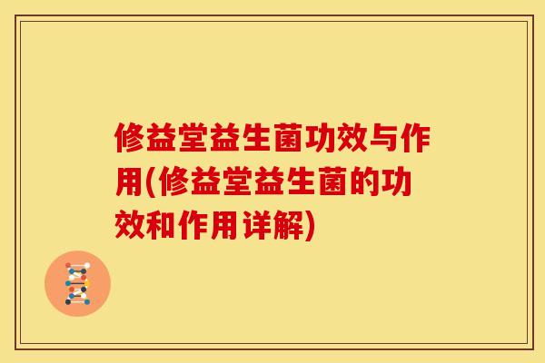 修益堂益生菌功效与作用(修益堂益生菌的功效和作用详解)