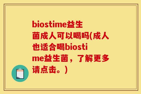 biostime益生菌成人可以喝吗(成人也适合喝biostime益生菌，了解更多请点击。)