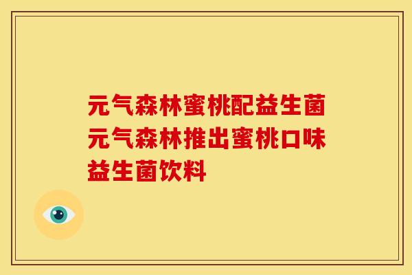 元气森林蜜桃配益生菌元气森林推出蜜桃口味益生菌饮料