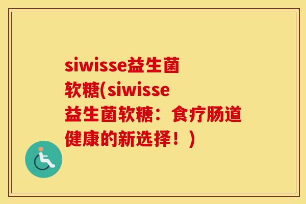 siwisse益生菌软糖(siwisse益生菌软糖：食疗肠道健康的新选择！)