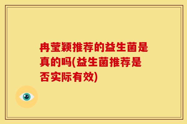冉莹颖推荐的益生菌是真的吗(益生菌推荐是否实际有效) 冉莹颖推荐的益生菌是真的吗(益生菌推荐是否实际有效)