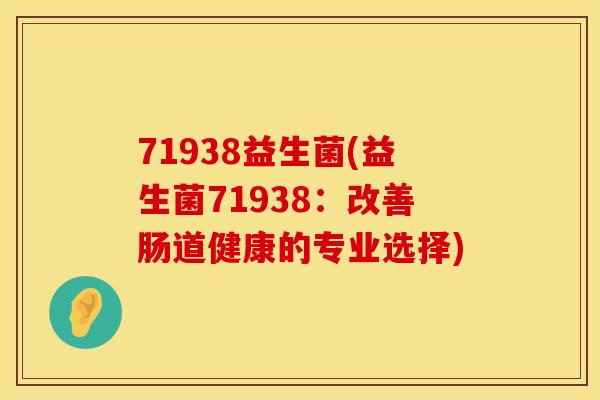 71938益生菌(益生菌71938：改善肠道健康的专业选择)