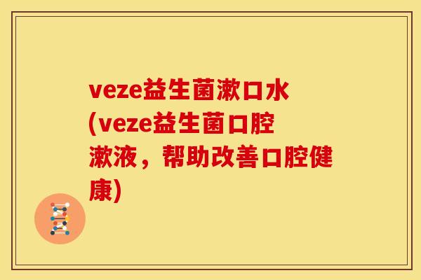 veze益生菌漱口水(veze益生菌口腔漱液，帮助改善口腔健康)