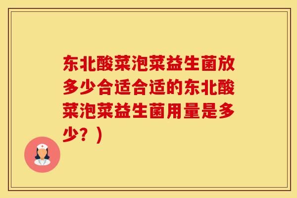 东北酸菜泡菜益生菌放多少合适合适的东北酸菜泡菜益生菌用量是多少？)