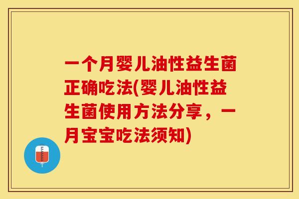 一个月婴儿油性益生菌正确吃法(婴儿油性益生菌使用方法分享，一月宝宝吃法须知)