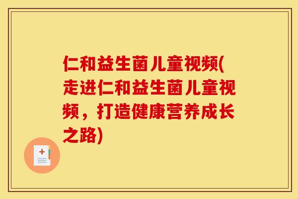 仁和益生菌儿童视频(走进仁和益生菌儿童视频，打造健康营养成长之路)