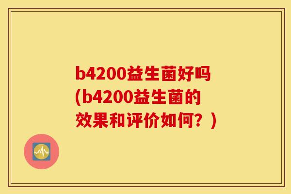 b4200益生菌好吗(b4200益生菌的效果和评价如何？)