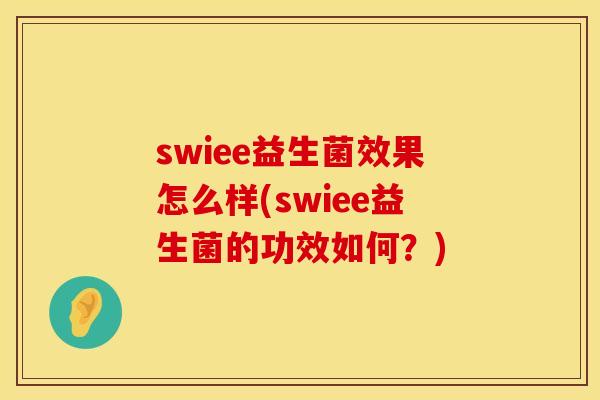 swiee益生菌效果怎么样(swiee益生菌的功效如何？)
