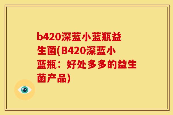 b420深蓝小蓝瓶益生菌(B420深蓝小蓝瓶：好处多多的益生菌产品)