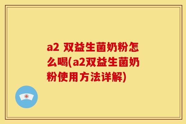 a2 双益生菌奶粉怎么喝(a2双益生菌奶粉使用方法详解)