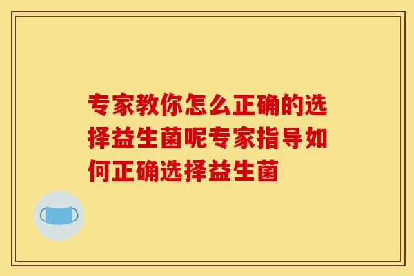 专家教你怎么正确的选择益生菌呢专家指导如何正确选择益生菌