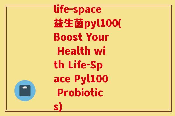 life-space益生菌pyl100(Boost Your Health with Life-Space Pyl100 Probiotics)