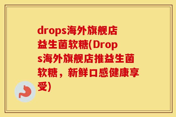 drops海外旗舰店益生菌软糖(Drops海外旗舰店推益生菌软糖，新鲜口感健康享受)