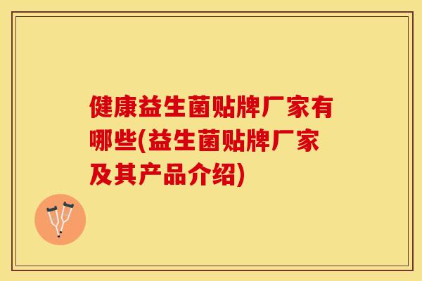 健康益生菌贴牌厂家有哪些(益生菌贴牌厂家及其产品介绍)