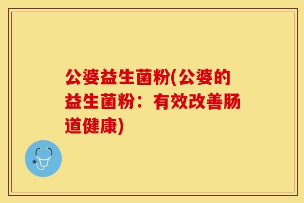 公婆益生菌粉(公婆的益生菌粉：有效改善肠道健康)