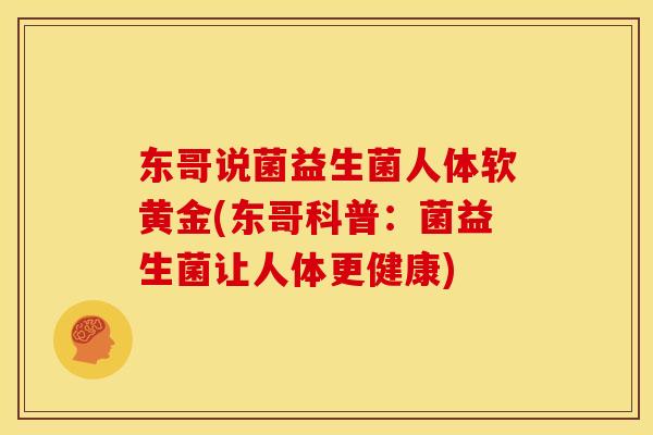 东哥说菌益生菌人体软黄金(东哥科普：菌益生菌让人体更健康)