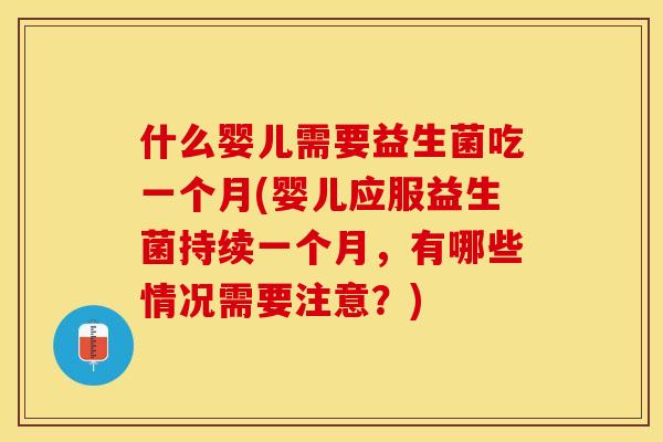 什么婴儿需要益生菌吃一个月(婴儿应服益生菌持续一个月，有哪些情况需要注意？)