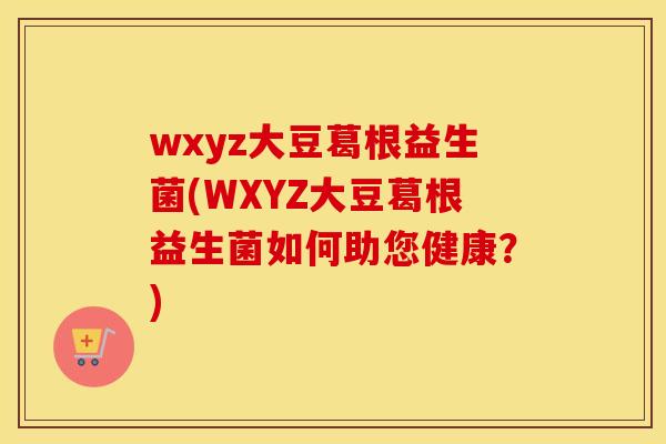 wxyz大豆葛根益生菌(WXYZ大豆葛根益生菌如何助您健康？)
