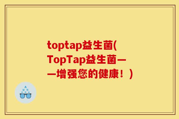 toptap益生菌(TopTap益生菌——增强您的健康！)