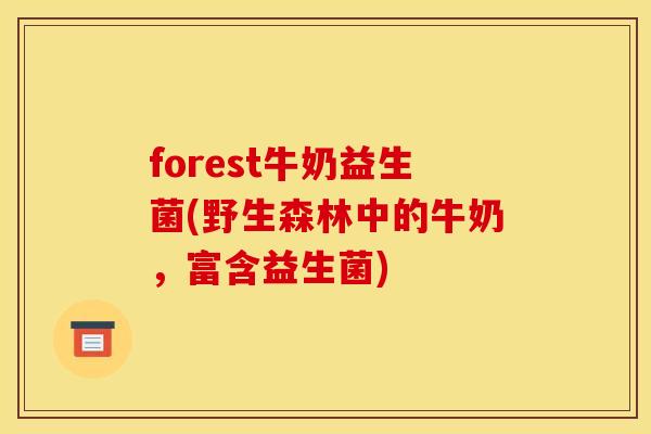 forest牛奶益生菌(野生森林中的牛奶，富含益生菌)