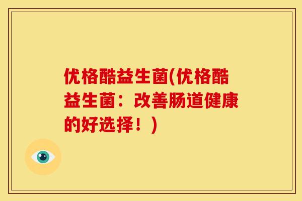 优格酷益生菌(优格酷益生菌：改善肠道健康的好选择！)