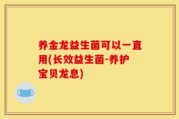养金龙益生菌可以一直用(长效益生菌-养护宝贝龙息)