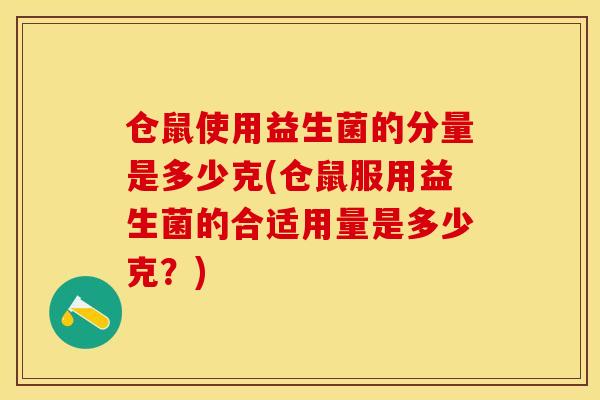 仓鼠使用益生菌的分量是多少克(仓鼠服用益生菌的合适用量是多少克？)