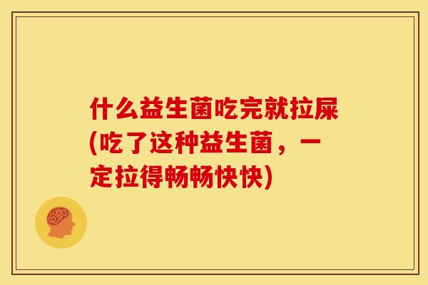 什么益生菌吃完就拉屎(吃了这种益生菌，一定拉得畅畅快快)