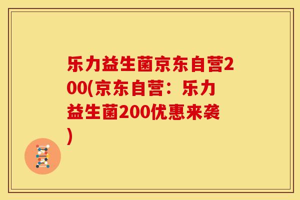 乐力益生菌京东自营200(京东自营：乐力益生菌200优惠来袭)
