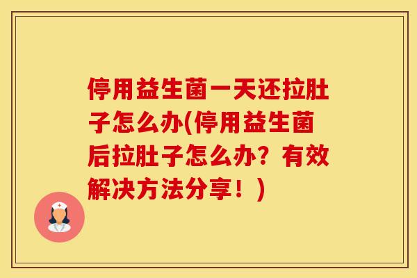 停用益生菌一天还拉肚子怎么办(停用益生菌后拉肚子怎么办？有效解决方法分享！)