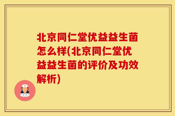 北京同仁堂优益益生菌怎么样(北京同仁堂优益益生菌的评价及功效解析)