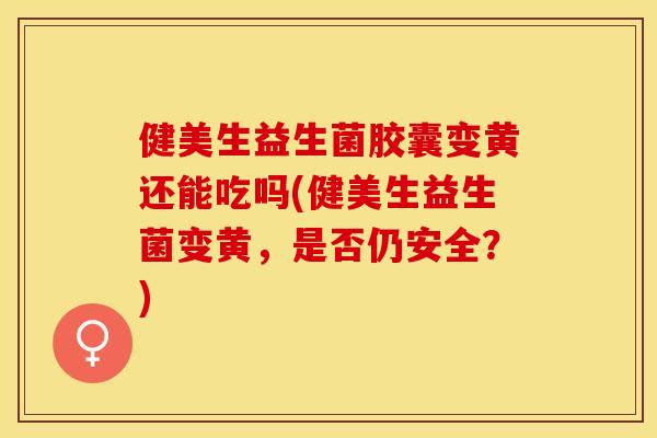 健美生益生菌胶囊变黄还能吃吗(健美生益生菌变黄，是否仍安全？)