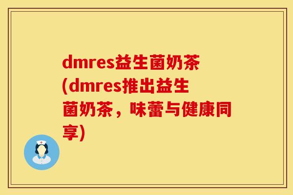 dmres益生菌奶茶(dmres推出益生菌奶茶，味蕾与健康同享)