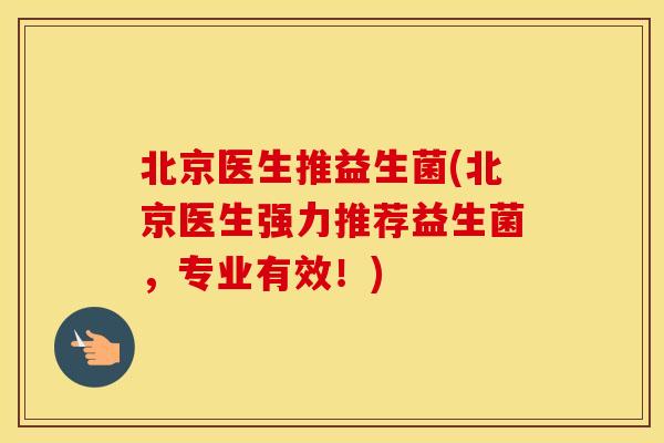 北京医生推益生菌(北京医生强力推荐益生菌，专业有效！)