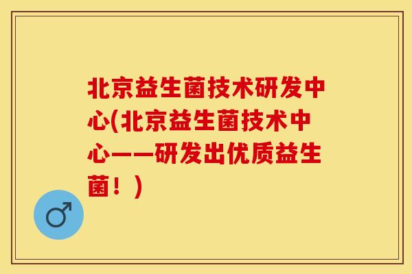 北京益生菌技术研发中心(北京益生菌技术中心——研发出优质益生菌！)