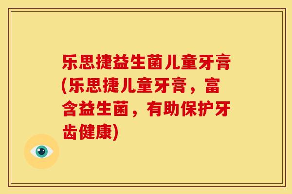 乐思捷益生菌儿童牙膏(乐思捷儿童牙膏，富含益生菌，有助保护牙齿健康)