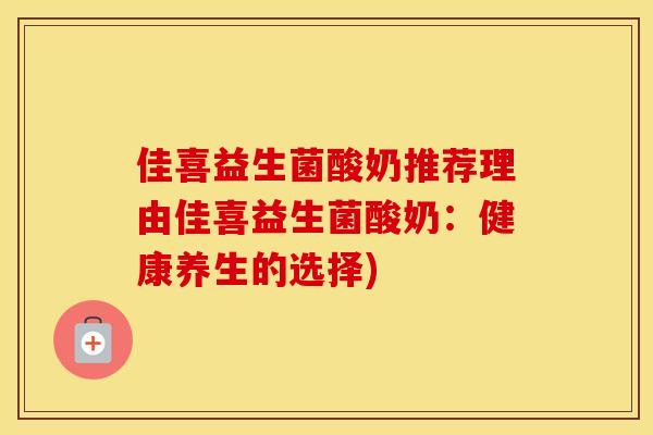 佳喜益生菌酸奶推荐理由佳喜益生菌酸奶：健康养生的选择)