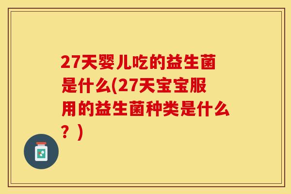 27天婴儿吃的益生菌是什么(27天宝宝服用的益生菌种类是什么？)