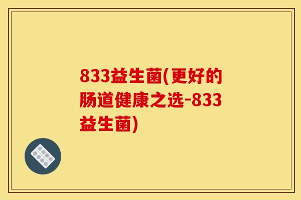 833益生菌(更好的肠道健康之选-833益生菌) 833益生菌(更好的肠道健康之选-833益生菌)